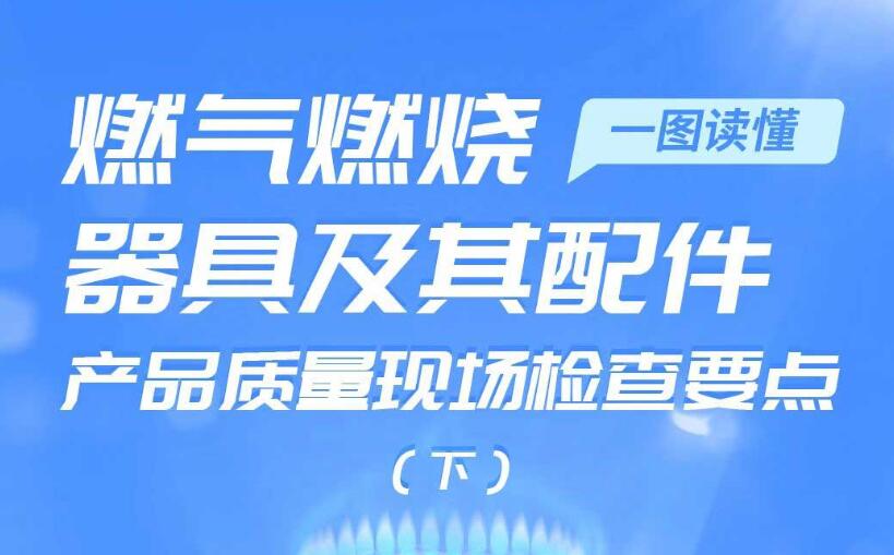一图读懂丨燃气燃烧器具及其配件产品质量现场检查要点（下）