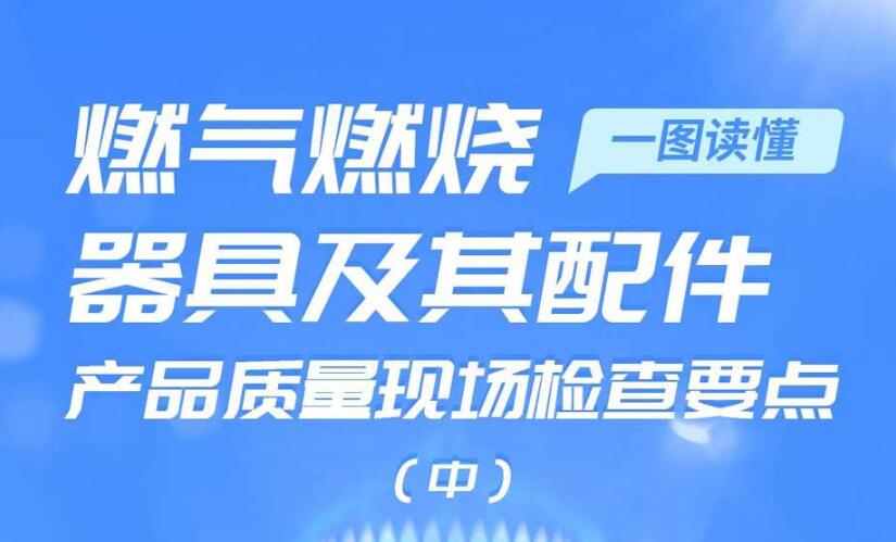 一图读懂丨燃气燃烧器具及其配件产品质量现场检查要点（中）